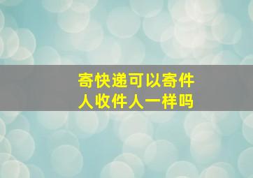 寄快递可以寄件人收件人一样吗