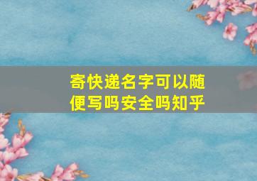 寄快递名字可以随便写吗安全吗知乎