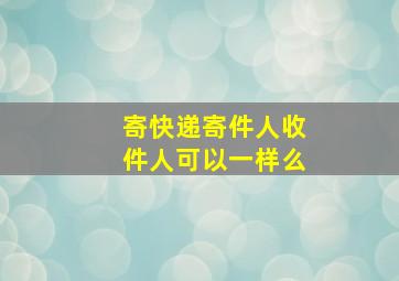 寄快递寄件人收件人可以一样么