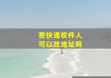 寄快递收件人可以改地址吗