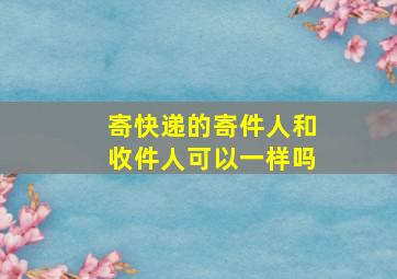 寄快递的寄件人和收件人可以一样吗