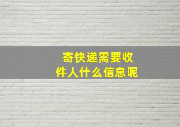 寄快递需要收件人什么信息呢