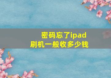 密码忘了ipad刷机一般收多少钱