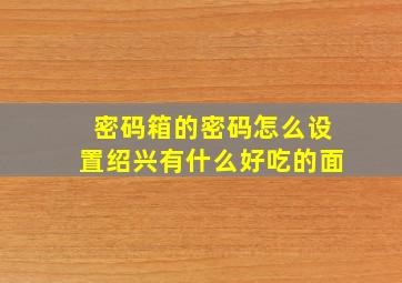 密码箱的密码怎么设置绍兴有什么好吃的面