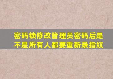 密码锁修改管理员密码后是不是所有人都要重新录指纹