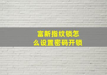 富新指纹锁怎么设置密码开锁