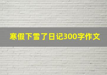 寒假下雪了日记300字作文