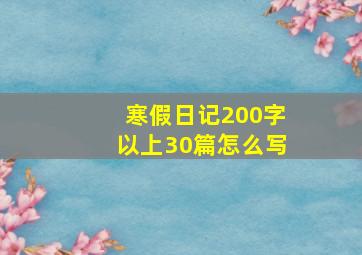 寒假日记200字以上30篇怎么写