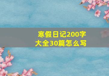 寒假日记200字大全30篇怎么写