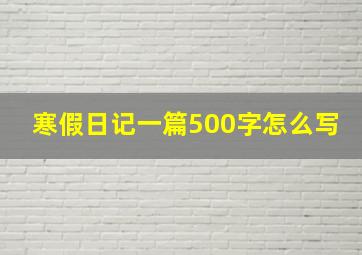 寒假日记一篇500字怎么写