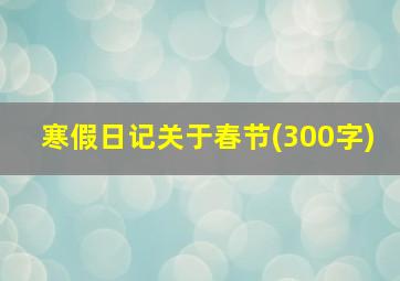 寒假日记关于春节(300字)