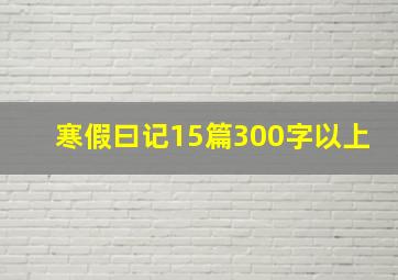 寒假曰记15篇300字以上