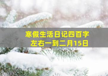 寒假生活日记四百字左右一到二月15日