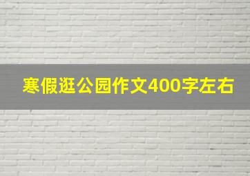 寒假逛公园作文400字左右