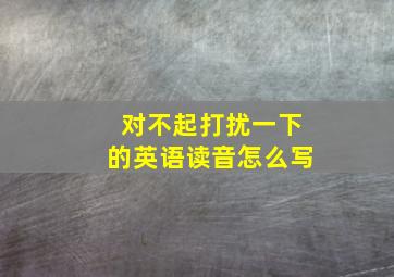 对不起打扰一下的英语读音怎么写