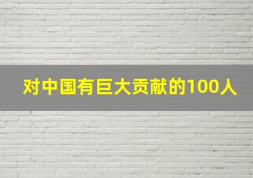 对中国有巨大贡献的100人