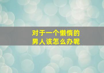 对于一个懒惰的男人该怎么办呢