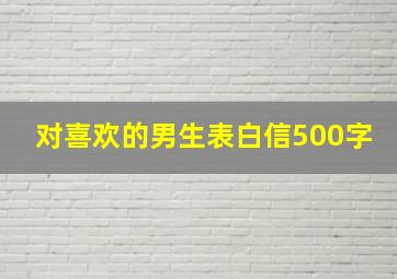 对喜欢的男生表白信500字