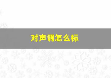 对声调怎么标