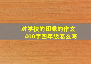 对学校的印象的作文400字四年级怎么写