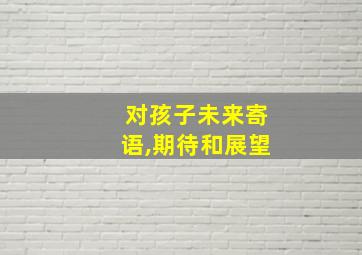 对孩子未来寄语,期待和展望