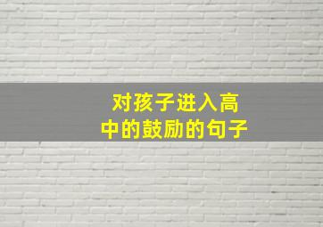 对孩子进入高中的鼓励的句子