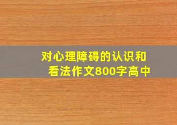 对心理障碍的认识和看法作文800字高中