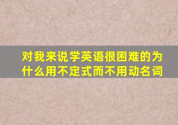 对我来说学英语很困难的为什么用不定式而不用动名词