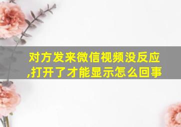 对方发来微信视频没反应,打开了才能显示怎么回事