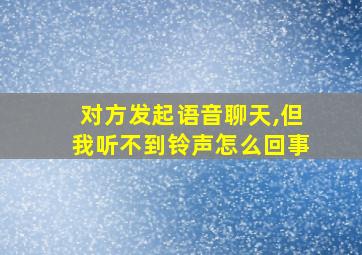 对方发起语音聊天,但我听不到铃声怎么回事