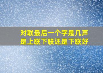 对联最后一个字是几声是上联下联还是下联好