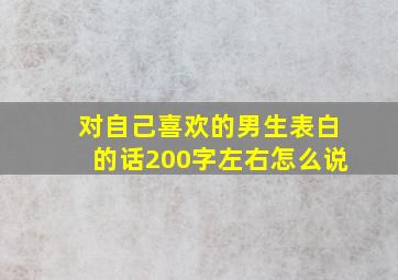 对自己喜欢的男生表白的话200字左右怎么说