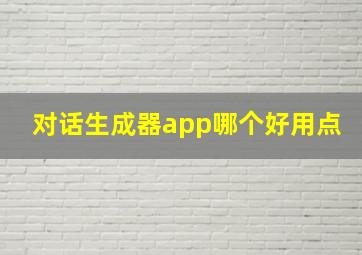 对话生成器app哪个好用点