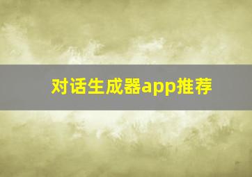 对话生成器app推荐