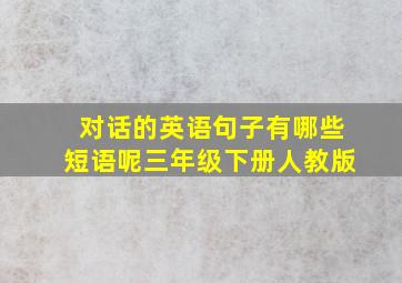 对话的英语句子有哪些短语呢三年级下册人教版