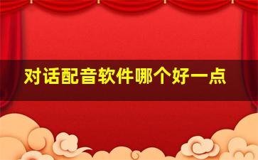 对话配音软件哪个好一点