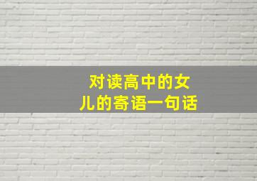 对读高中的女儿的寄语一句话