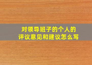 对领导班子的个人的评议意见和建议怎么写