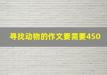 寻找动物的作文要需要450