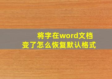 将字在word文档变了怎么恢复默认格式