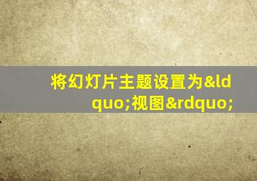 将幻灯片主题设置为“视图”