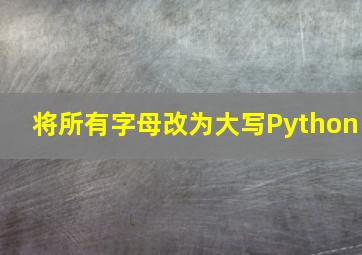 将所有字母改为大写Python