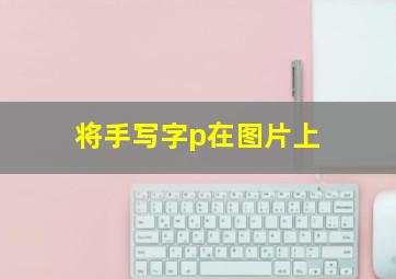 将手写字p在图片上