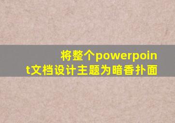 将整个powerpoint文档设计主题为暗香扑面