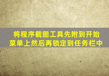 将程序截图工具先附到开始菜单上然后再锁定到任务栏中