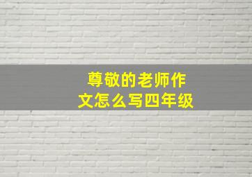 尊敬的老师作文怎么写四年级