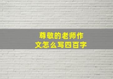 尊敬的老师作文怎么写四百字