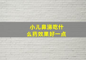 小儿鼻涕吃什么药效果好一点