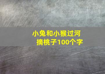 小兔和小猴过河摘桃子100个字