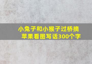 小兔子和小猴子过桥摘苹果看图写话300个字